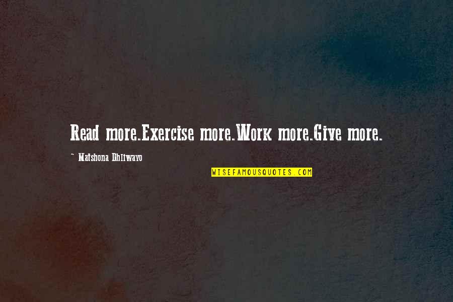 Give More Quotes By Matshona Dhliwayo: Read more.Exercise more.Work more.Give more.