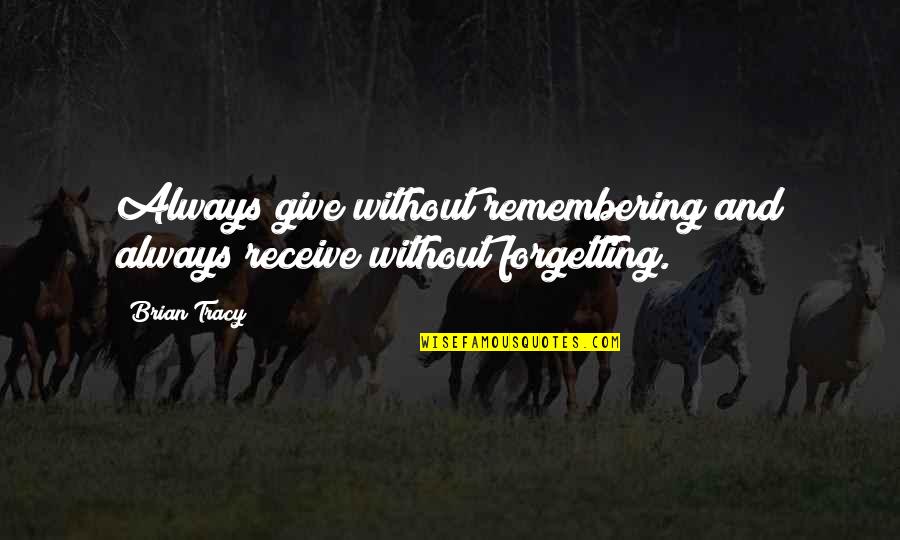 Give More Than You Receive Quotes By Brian Tracy: Always give without remembering and always receive without