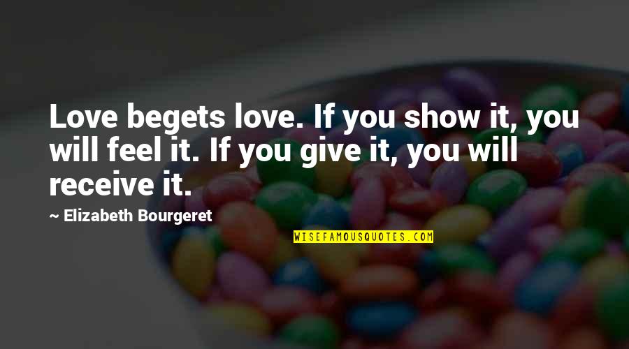 Give More Than You Receive Quotes By Elizabeth Bourgeret: Love begets love. If you show it, you