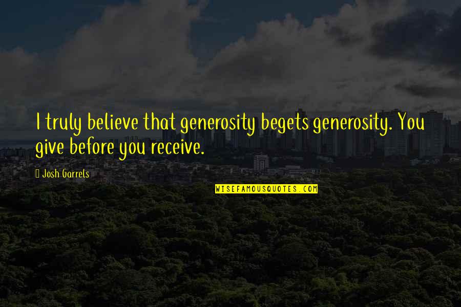 Give More Than You Receive Quotes By Josh Garrels: I truly believe that generosity begets generosity. You