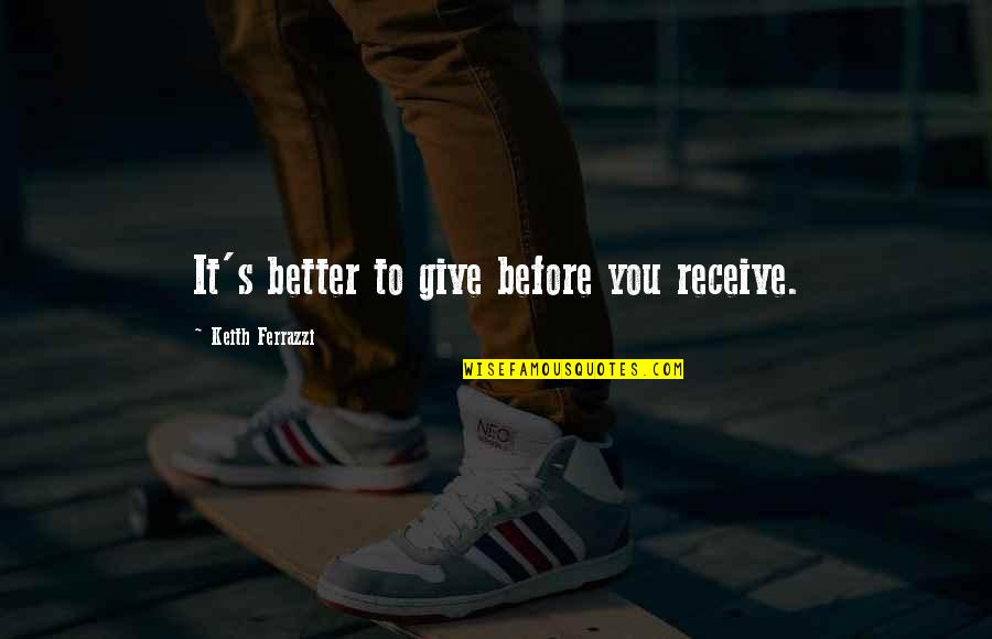 Give More Than You Receive Quotes By Keith Ferrazzi: It's better to give before you receive.