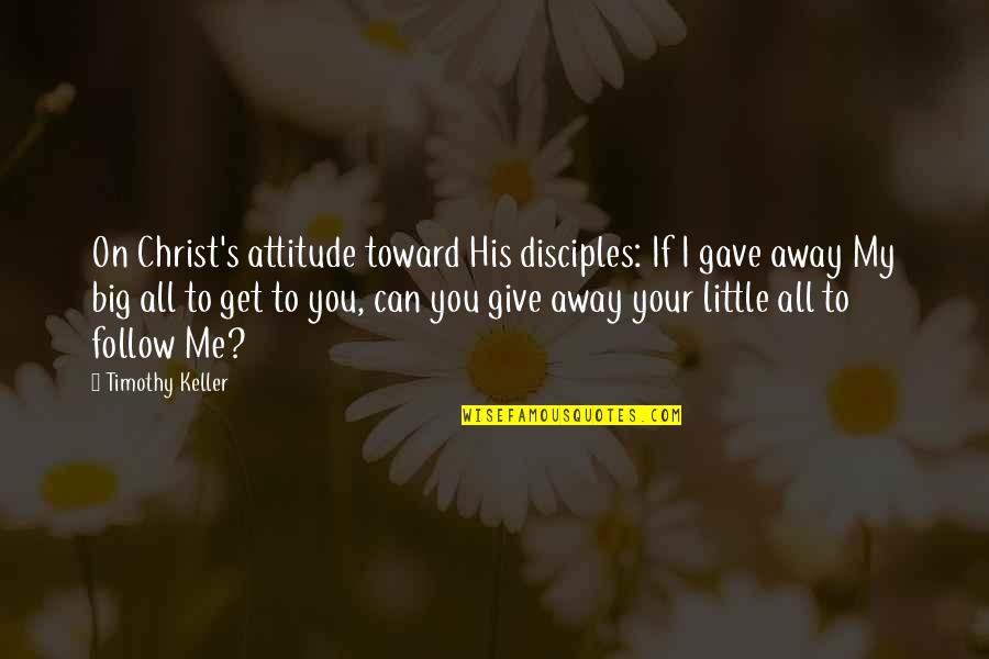 Give My All Quotes By Timothy Keller: On Christ's attitude toward His disciples: If I
