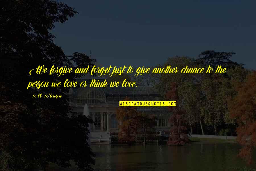 Give My Love A Chance Quotes By M. Howson: We forgive and forget just to give another Give My Love A Chance Quotes By M. Howson: We forgive and forget just to give another