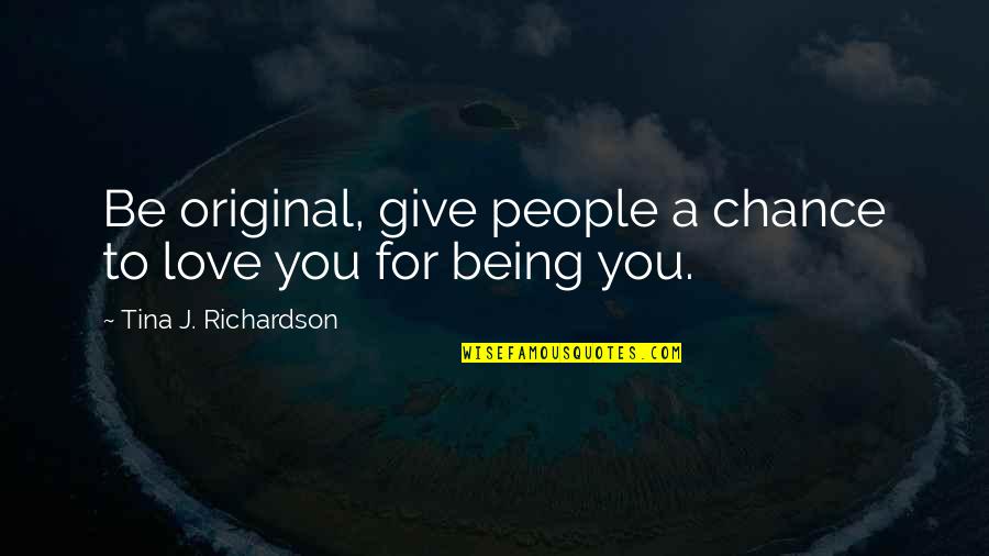 Give My Love A Chance Quotes By Tina J. Richardson: Be original, give people a chance to love