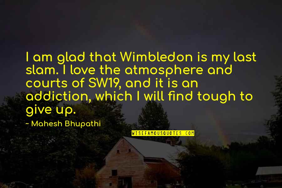 Give My Love Quotes By Mahesh Bhupathi: I am glad that Wimbledon is my last