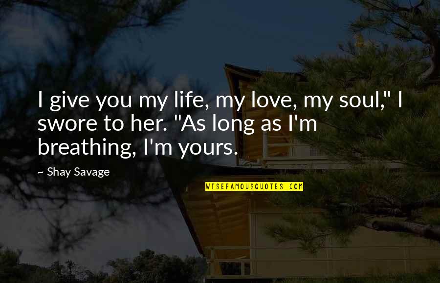 Give My Love Quotes By Shay Savage: I give you my life, my love, my