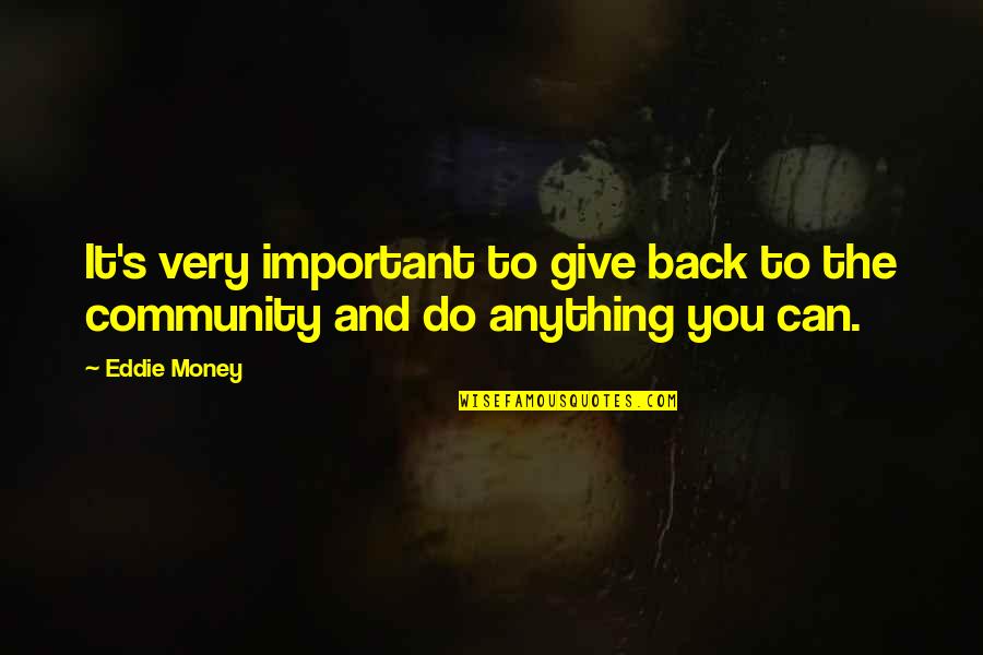 Give My Money Back Quotes By Eddie Money: It's very important to give back to the
