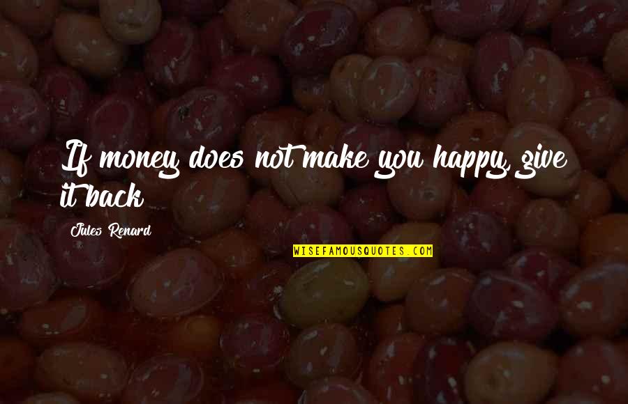 Give My Money Back Quotes By Jules Renard: If money does not make you happy, give Give My Money Back Quotes By Jules Renard: If money does not make you happy, give