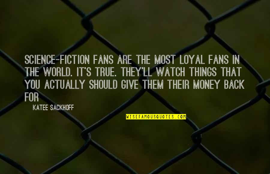 Give My Money Back Quotes By Katee Sackhoff: Science-fiction fans are the most loyal fans in