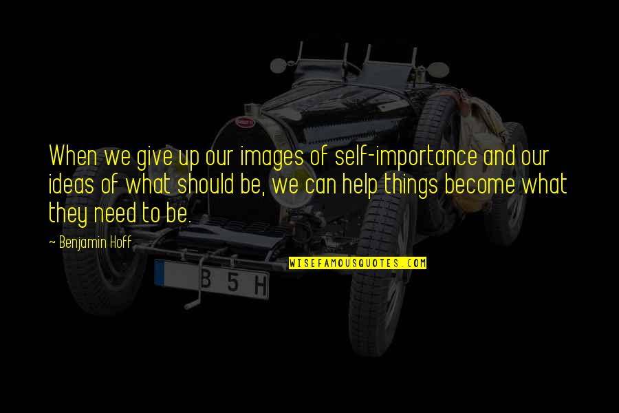 Give No Importance Quotes By Benjamin Hoff: When we give up our images of self-importance