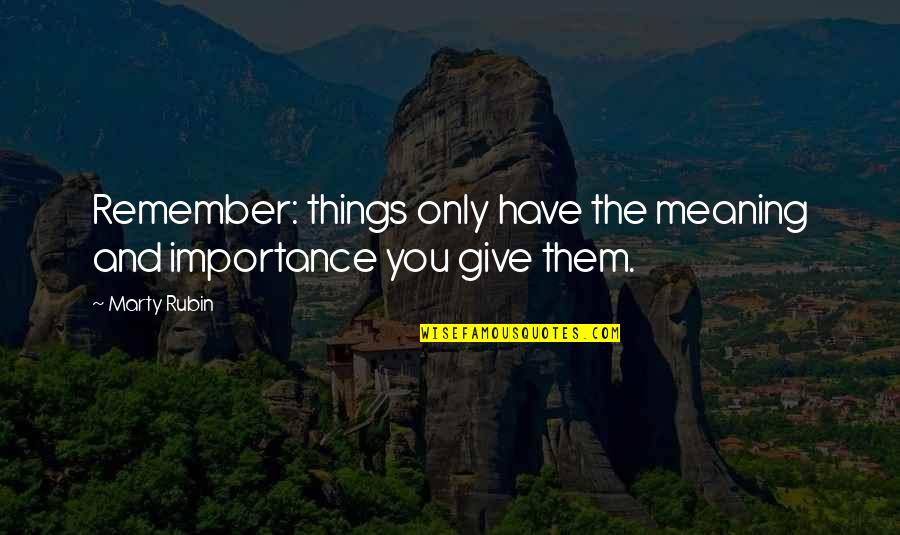 Give No Importance Quotes By Marty Rubin: Remember: things only have the meaning and importance