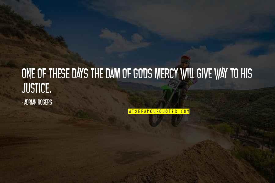 Give No Mercy Quotes By Adrian Rogers: One of these days the dam of Gods