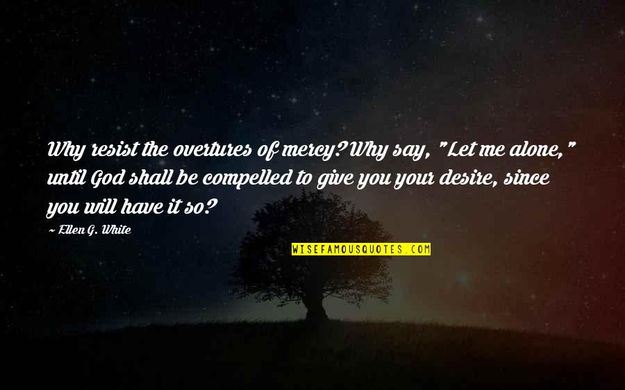 Give No Mercy Quotes By Ellen G. White: Why resist the overtures of mercy? Why say,