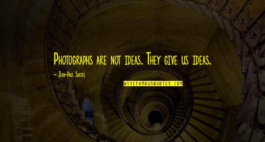 Give Not Quotes By Jean-Paul Sartre: Photographs are not ideas. They give us ideas.