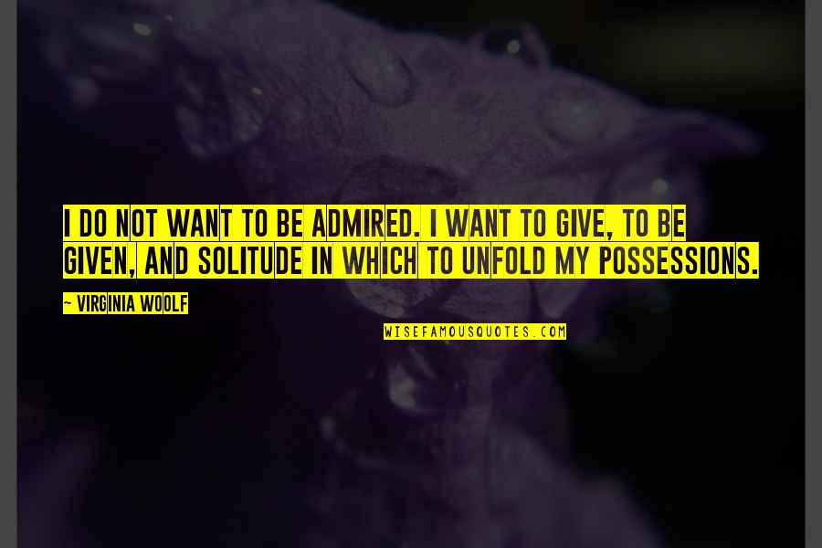 Give Not Quotes By Virginia Woolf: I do not want to be admired. I
