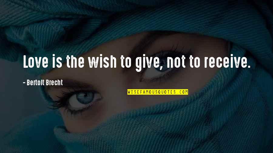Give Not Receive Quotes By Bertolt Brecht: Love is the wish to give, not to