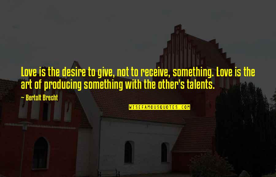 Give Not Receive Quotes By Bertolt Brecht: Love is the desire to give, not to