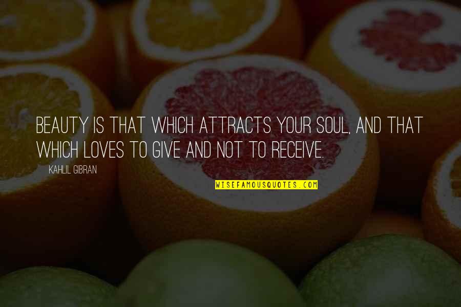 Give Not Receive Quotes By Kahlil Gibran: Beauty is that which attracts your soul, and