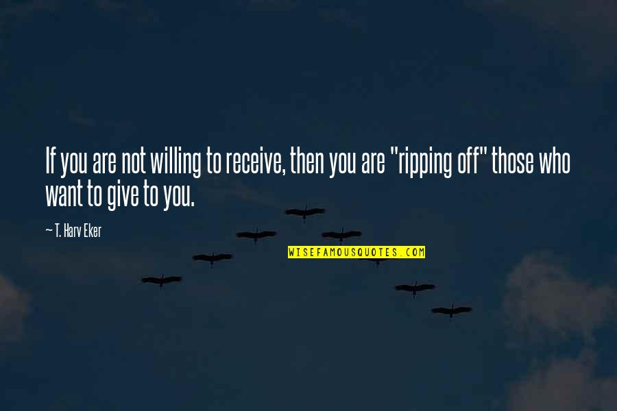 Give Not Receive Quotes By T. Harv Eker: If you are not willing to receive, then