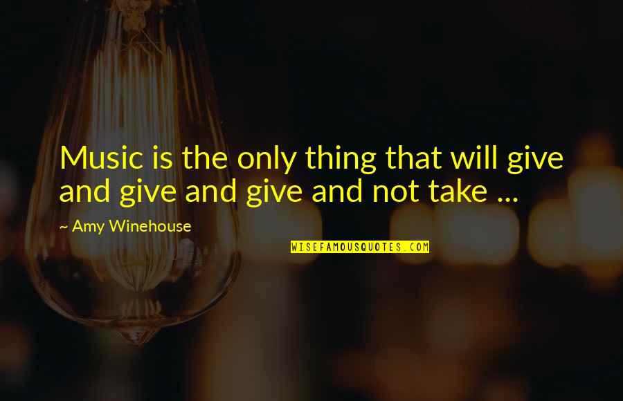 Give Not Take Quotes By Amy Winehouse: Music is the only thing that will give