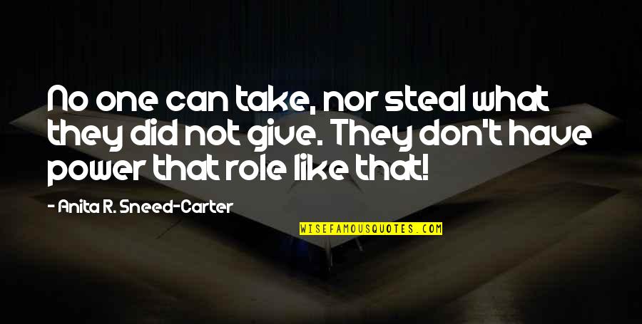 Give Not Take Quotes By Anita R. Sneed-Carter: No one can take, nor steal what they