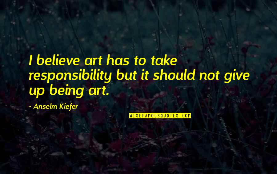 Give Not Take Quotes By Anselm Kiefer: I believe art has to take responsibility but