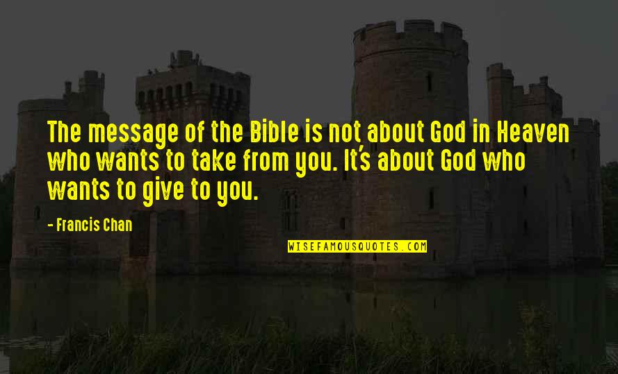 Give Not Take Quotes By Francis Chan: The message of the Bible is not about