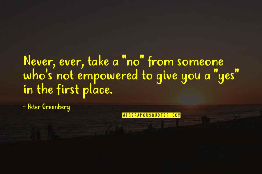 Give Not Take Quotes By Peter Greenberg: Never, ever, take a "no" from someone who's