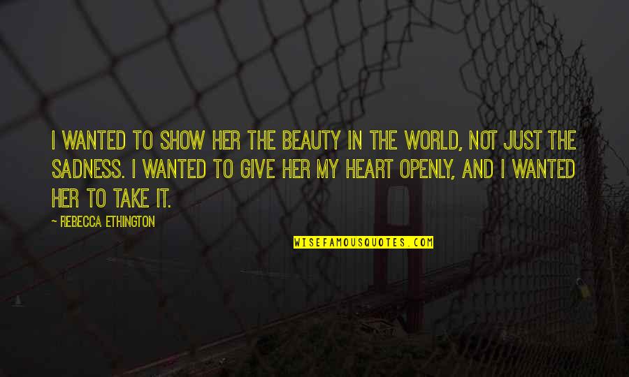 Give Not Take Quotes By Rebecca Ethington: I wanted to show her the beauty in