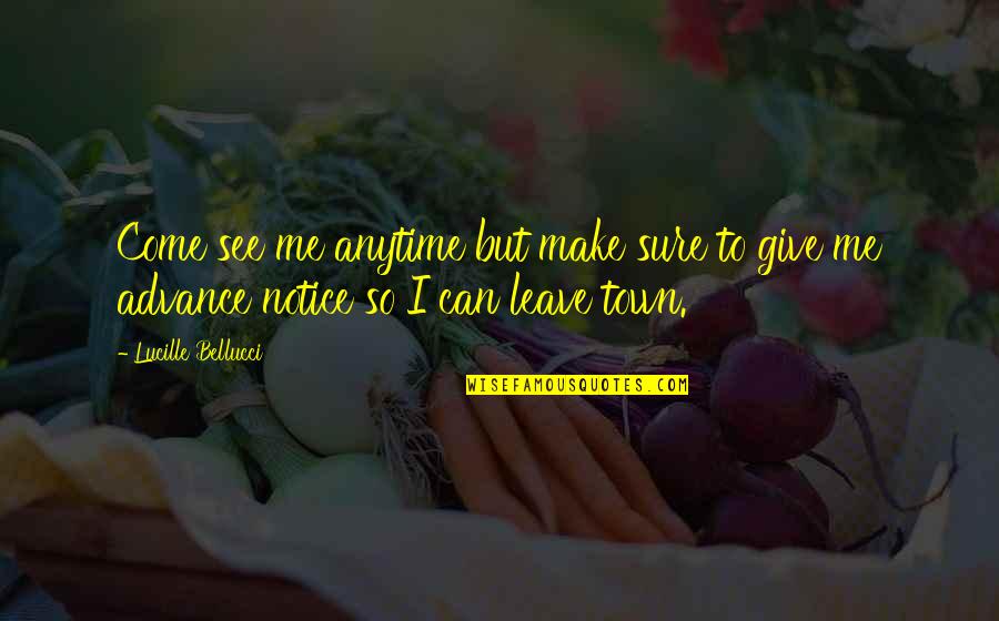 Give Notice Quotes By Lucille Bellucci: Come see me anytime but make sure to