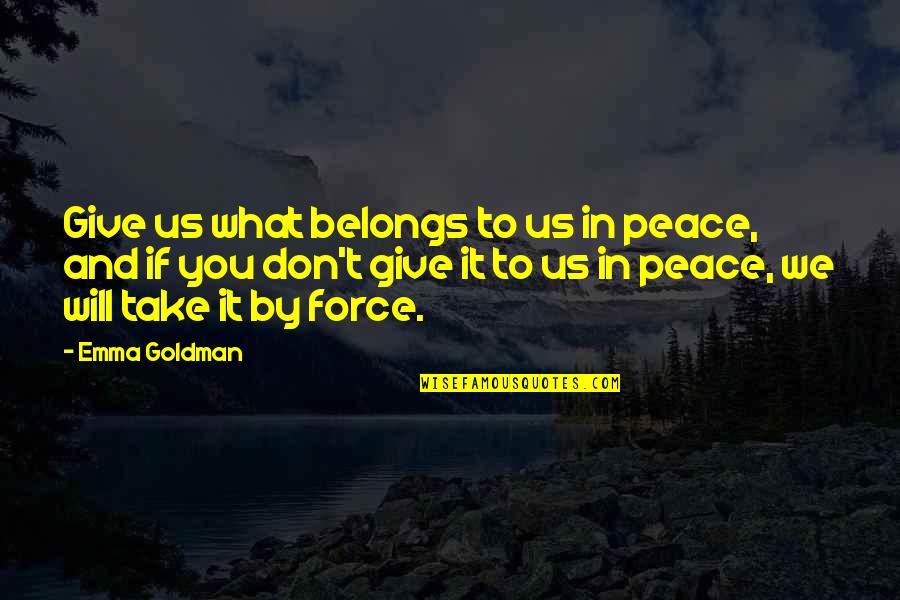 Give Peace Quotes By Emma Goldman: Give us what belongs to us in peace, Give Peace Quotes By Emma Goldman: Give us what belongs to us in peace,