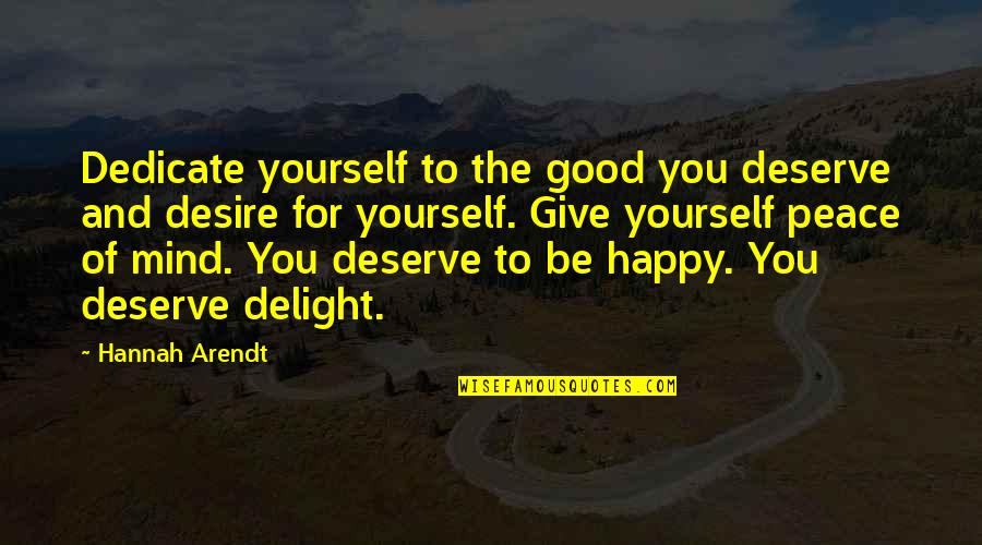 Give Peace Quotes By Hannah Arendt: Dedicate yourself to the good you deserve and Give Peace Quotes By Hannah Arendt: Dedicate yourself to the good you deserve and