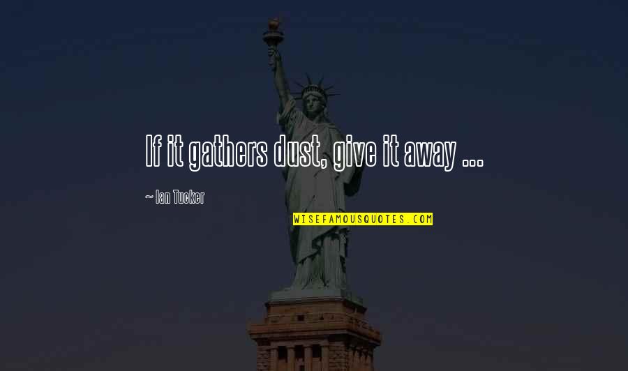 Give Peace Quotes By Ian Tucker: If it gathers dust, give it away ... Give Peace Quotes By Ian Tucker: If it gathers dust, give it away ...