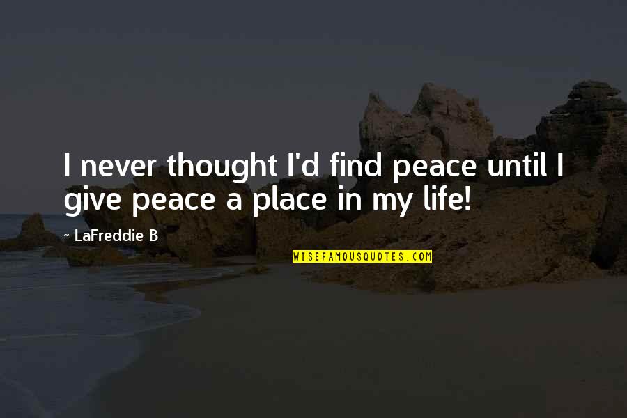 Give Peace Quotes By LaFreddie B: I never thought I'd find peace until I