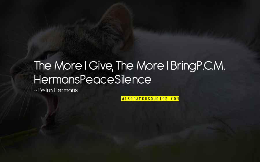 Give Peace Quotes By Petra Hermans: The More I Give, The More I BringP.C.M. Give Peace Quotes By Petra Hermans: The More I Give, The More I BringP.C.M.