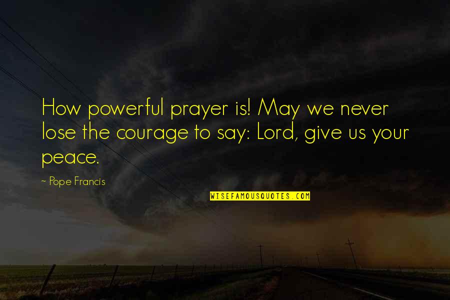 Give Peace Quotes By Pope Francis: How powerful prayer is! May we never lose Give Peace Quotes By Pope Francis: How powerful prayer is! May we never lose