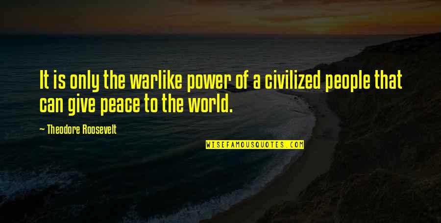 Give Peace Quotes By Theodore Roosevelt: It is only the warlike power of a Give Peace Quotes By Theodore Roosevelt: It is only the warlike power of a
