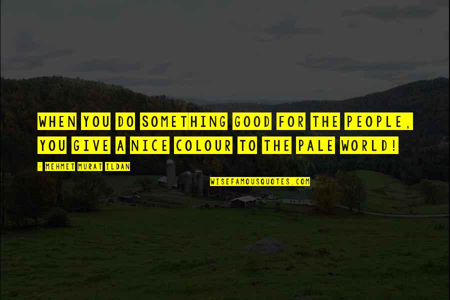 Give People Something Quotes By Mehmet Murat Ildan: When you do something good for the people,