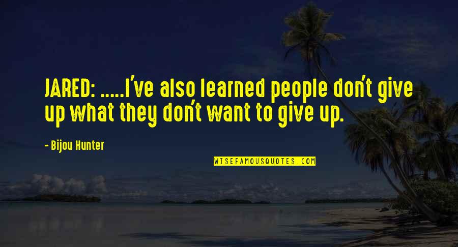 Give People What They Want Quotes By Bijou Hunter: JARED: .....I've also learned people don't give up