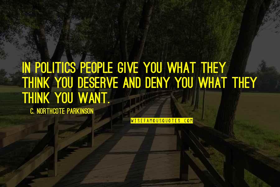 Give People What They Want Quotes By C. Northcote Parkinson: In politics people give you what they think Give People What They Want Quotes By C. Northcote Parkinson: In politics people give you what they think