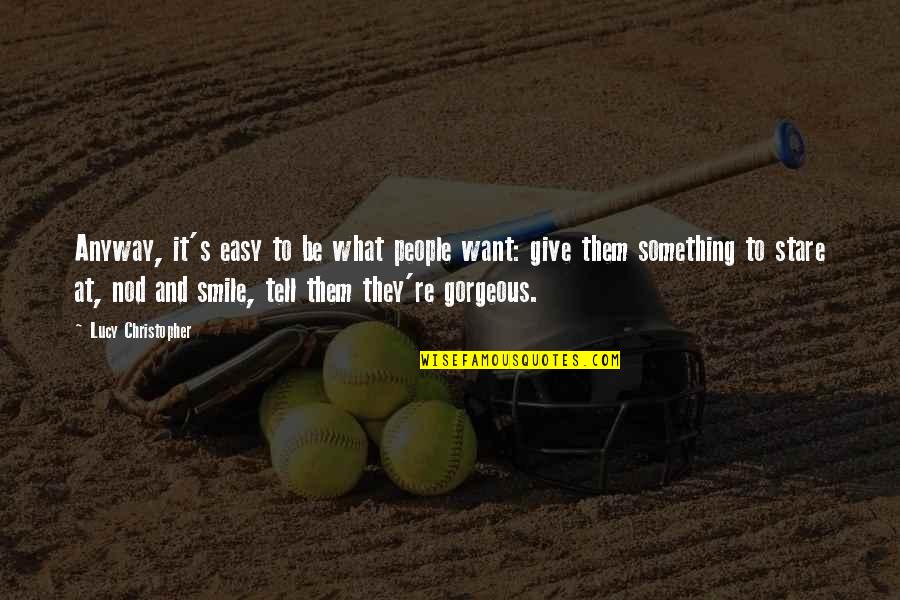 Give People What They Want Quotes By Lucy Christopher: Anyway, it's easy to be what people want: Give People What They Want Quotes By Lucy Christopher: Anyway, it's easy to be what people want: