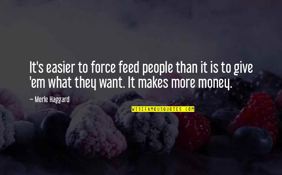 Give People What They Want Quotes By Merle Haggard: It's easier to force feed people than it Give People What They Want Quotes By Merle Haggard: It's easier to force feed people than it