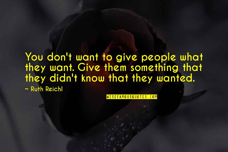 Give People What They Want Quotes By Ruth Reichl: You don't want to give people what they Give People What They Want Quotes By Ruth Reichl: You don't want to give people what they