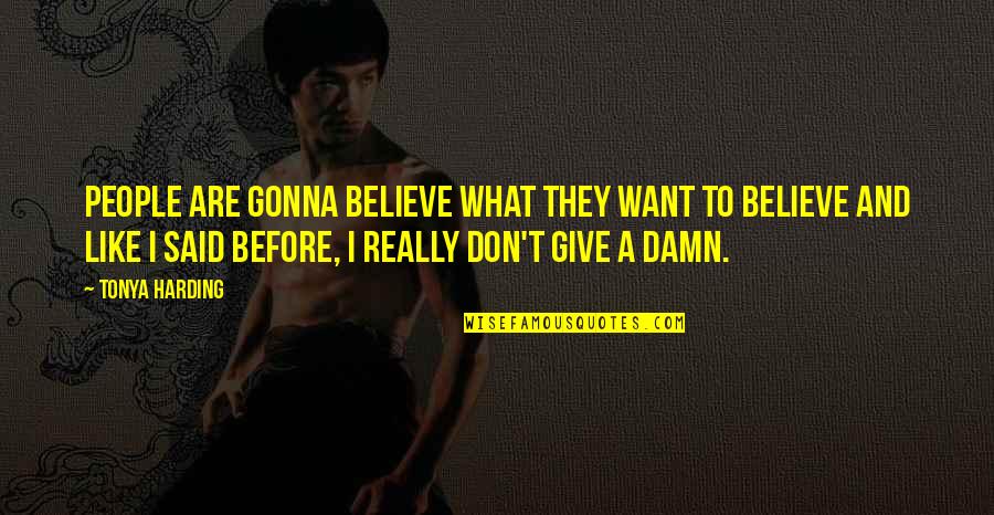 Give People What They Want Quotes By Tonya Harding: People are gonna believe what they want to Give People What They Want Quotes By Tonya Harding: People are gonna believe what they want to
