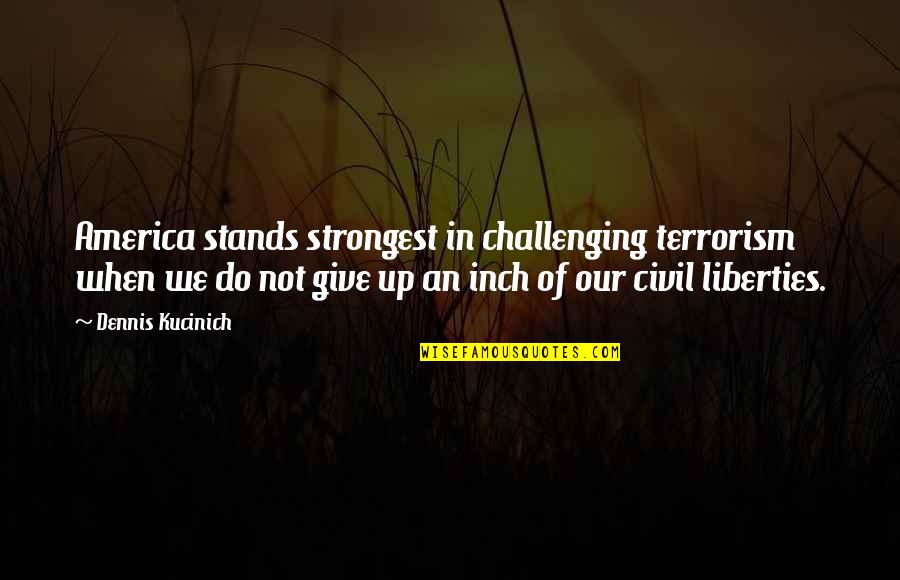 Give Quotes By Dennis Kucinich: America stands strongest in challenging terrorism when we