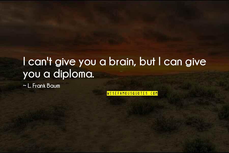 Give Quotes By L. Frank Baum: I can't give you a brain, but I