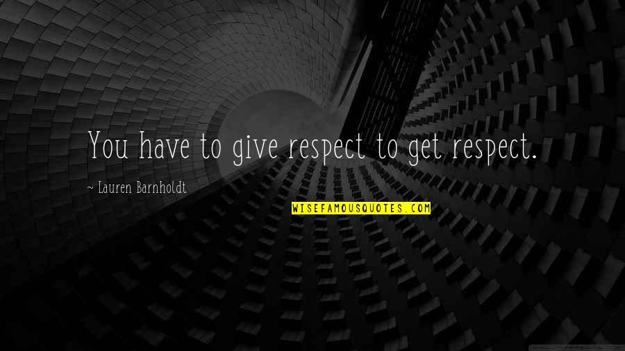 Give Respect And Get Respect Quotes By Lauren Barnholdt: You have to give respect to get respect.