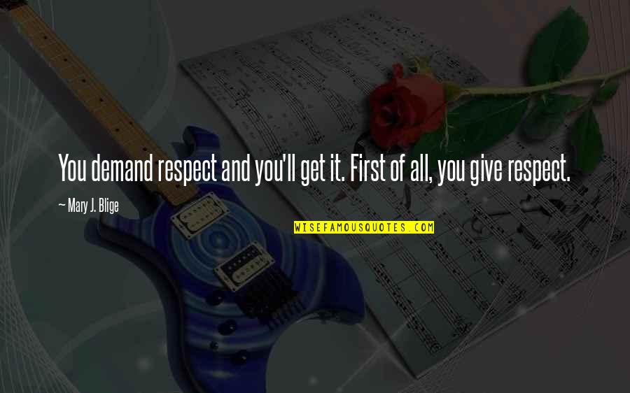 Give Respect And Get Respect Quotes By Mary J. Blige: You demand respect and you'll get it. First