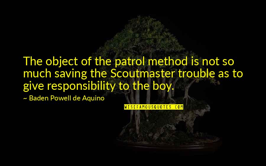 Give So Much Quotes By Baden Powell De Aquino: The object of the patrol method is not Give So Much Quotes By Baden Powell De Aquino: The object of the patrol method is not