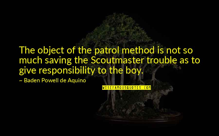 Give So Much Quotes By Baden Powell De Aquino: The object of the patrol method is not